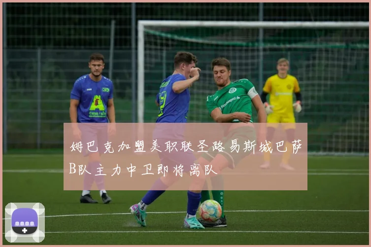 姆巴克加盟美职联圣路易斯城巴萨B队主力中卫即将离队