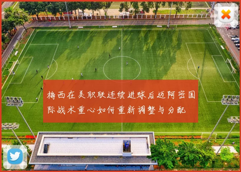 梅西在美职联连续进球后迈阿密国际战术重心如何重新调整与分配