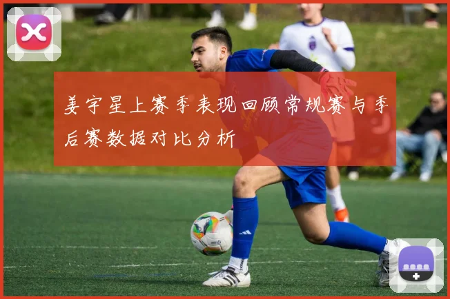 姜宇星上赛季表现回顾常规赛与季后赛数据对比分析
