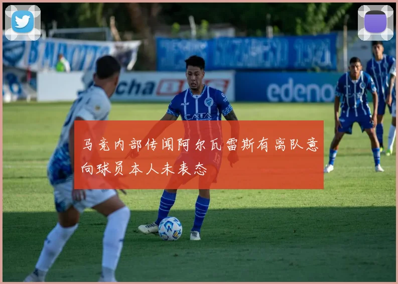 马竞内部传闻阿尔瓦雷斯有离队意向球员本人未表态