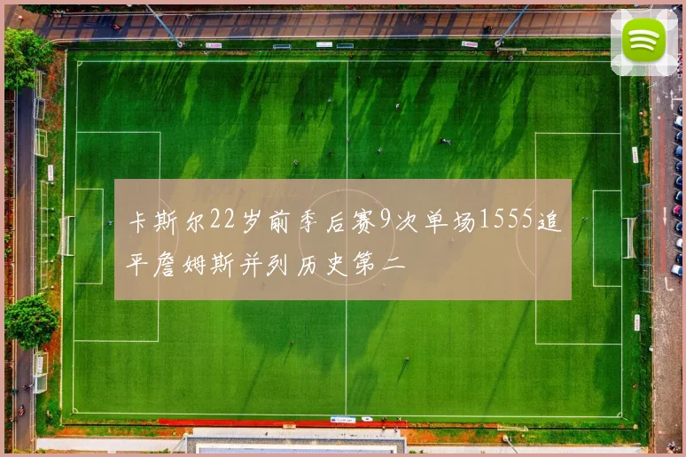 卡斯尔22岁前季后赛9次单场1555追平詹姆斯并列历史第二